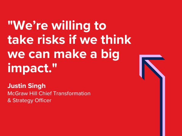 We're willing to take risks if we think we can make a big impact. Justin Singh, McGraw Hill Chief Transformation & Strategy Officer